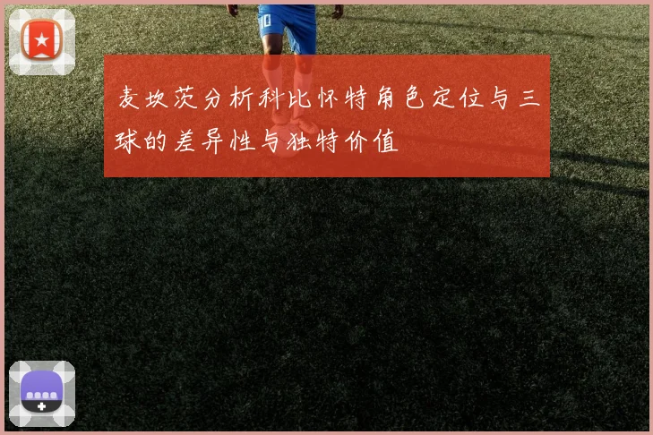 麦坎茨分析科比怀特角色定位与三球的差异性与独特价值