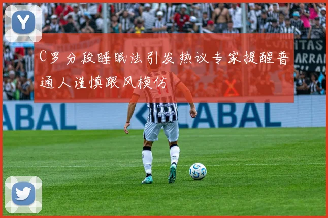 C罗分段睡眠法引发热议专家提醒普通人谨慎跟风模仿