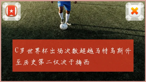 C罗世界杯出场次数超越马特乌斯升至历史第二仅次于梅西