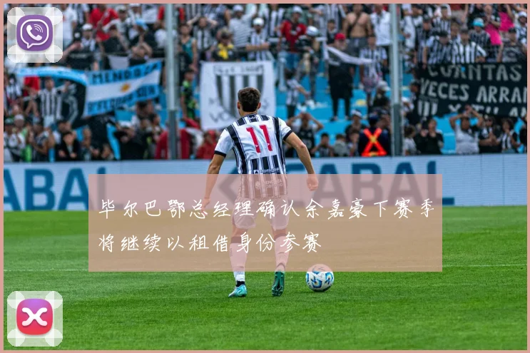 毕尔巴鄂总经理确认余嘉豪下赛季将继续以租借身份参赛