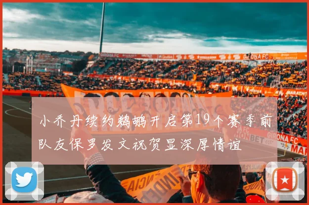 小乔丹续约鹈鹕开启第19个赛季前队友保罗发文祝贺显深厚情谊