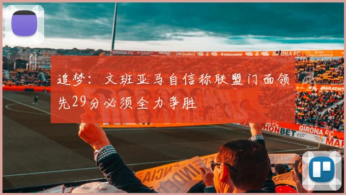 追梦：文班亚马自信称联盟门面领先29分必须全力争胜