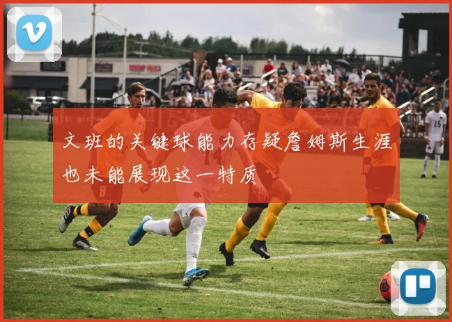 文班的关键球能力存疑詹姆斯生涯也未能展现这一特质