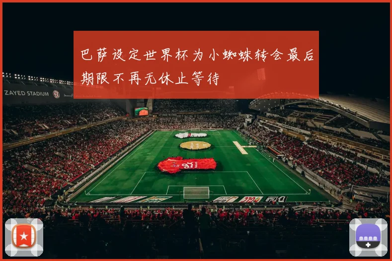 巴萨设定世界杯为小蜘蛛转会最后期限不再无休止等待