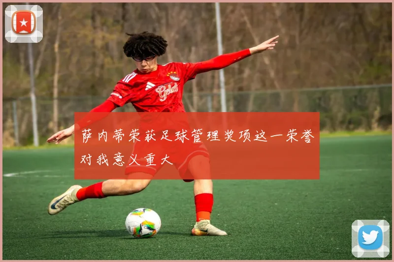 萨内蒂荣获足球管理奖项这一荣誉对我意义重大