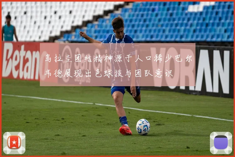 乌拉圭团结精神源于人口稀少巴尔韦德展现出色球技与团队意识