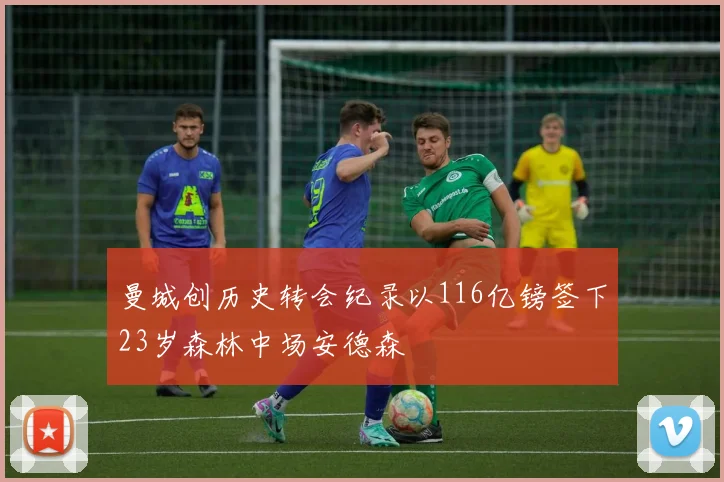 曼城创历史转会纪录以116亿镑签下23岁森林中场安德森