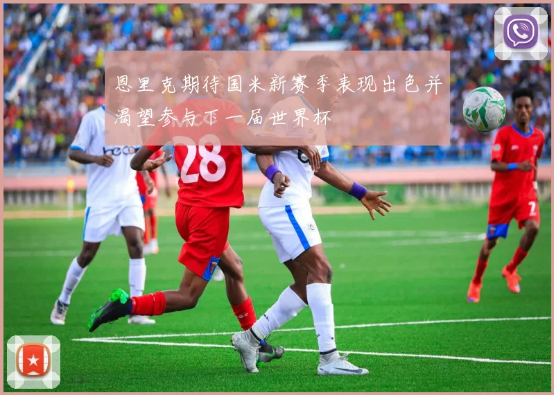 恩里克期待国米新赛季表现出色并渴望参与下一届世界杯